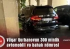 TƏBİB-in sabiq İcraçı direktoru Vüqar Qurbanovun 300 minlik avtomobilinin və bahalı nömrəsinin fotoları yayıldı
