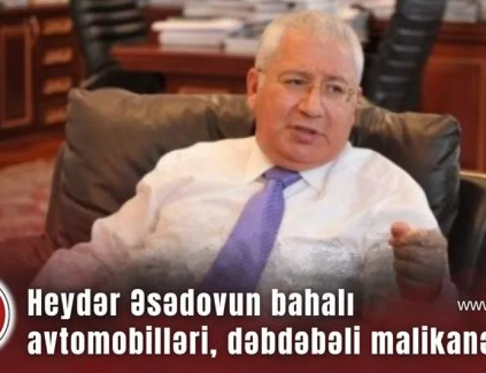 Seçicilərin axtardığı Heydər Əsədovun deputat mandatı, bahalı avtomobilləri, Londonda və Türkiyədə dəbdəbəli malikanələri